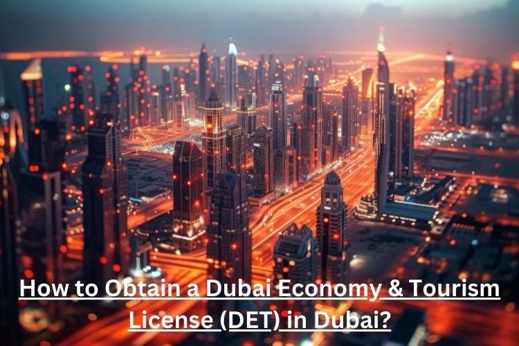 How to Obtain a Dubai Economy & Tourism License (DET) in Dubai?